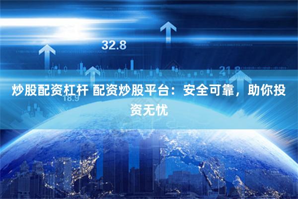 炒股配资杠杆 配资炒股平台：安全可靠，助你投资无忧