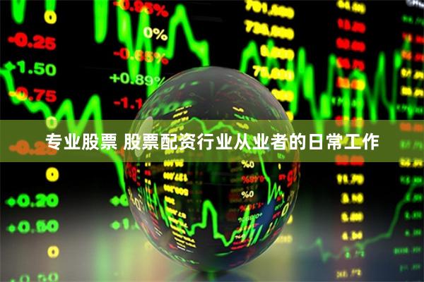 专业股票 股票配资行业从业者的日常工作
