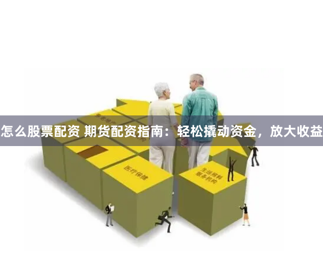 怎么股票配资 期货配资指南：轻松撬动资金，放大收益