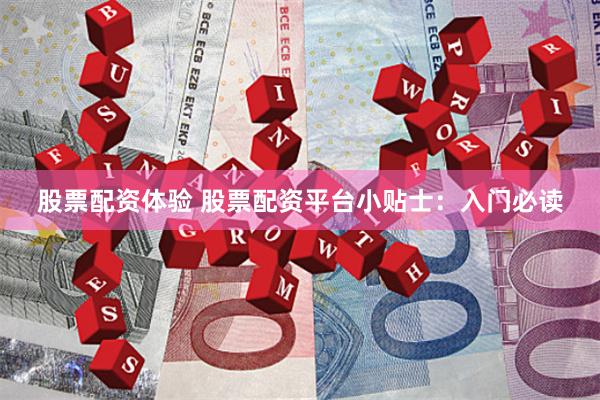 股票配资体验 股票配资平台小贴士：入门必读