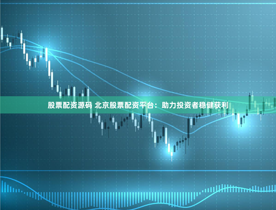 股票配资源码 北京股票配资平台：助力投资者稳健获利