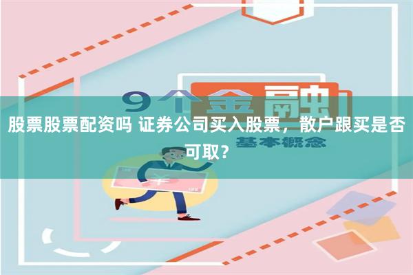 股票股票配资吗 证券公司买入股票，散户跟买是否可取？