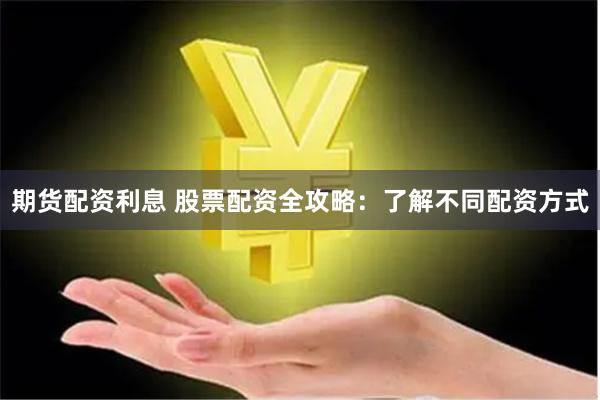 期货配资利息 股票配资全攻略：了解不同配资方式