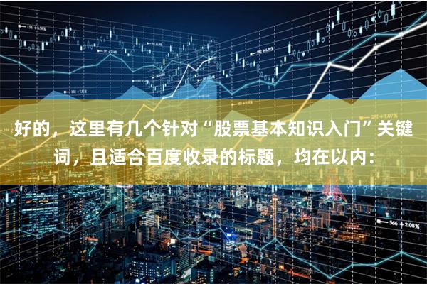 好的，这里有几个针对“股票基本知识入门”关键词，且适合百度收录的标题，均在以内：