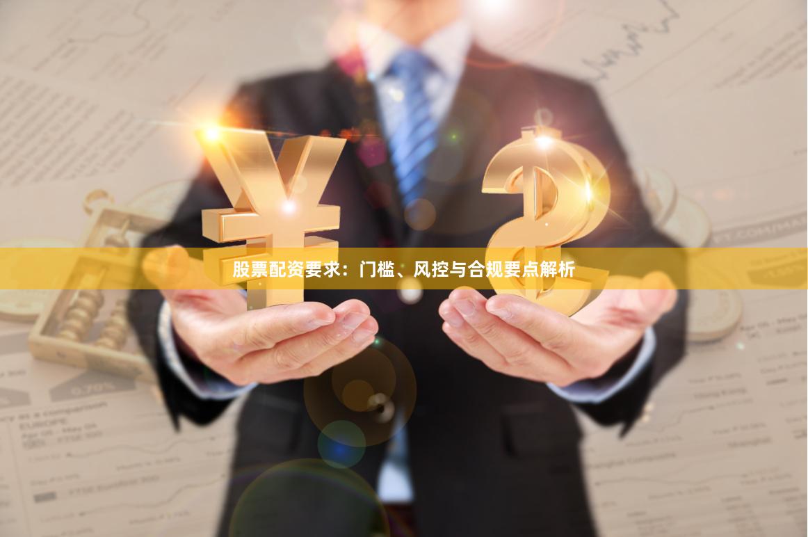 股票配资要求：门槛、风控与合规要点解析
