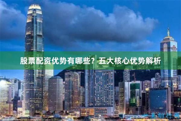 股票配资优势有哪些？五大核心优势解析