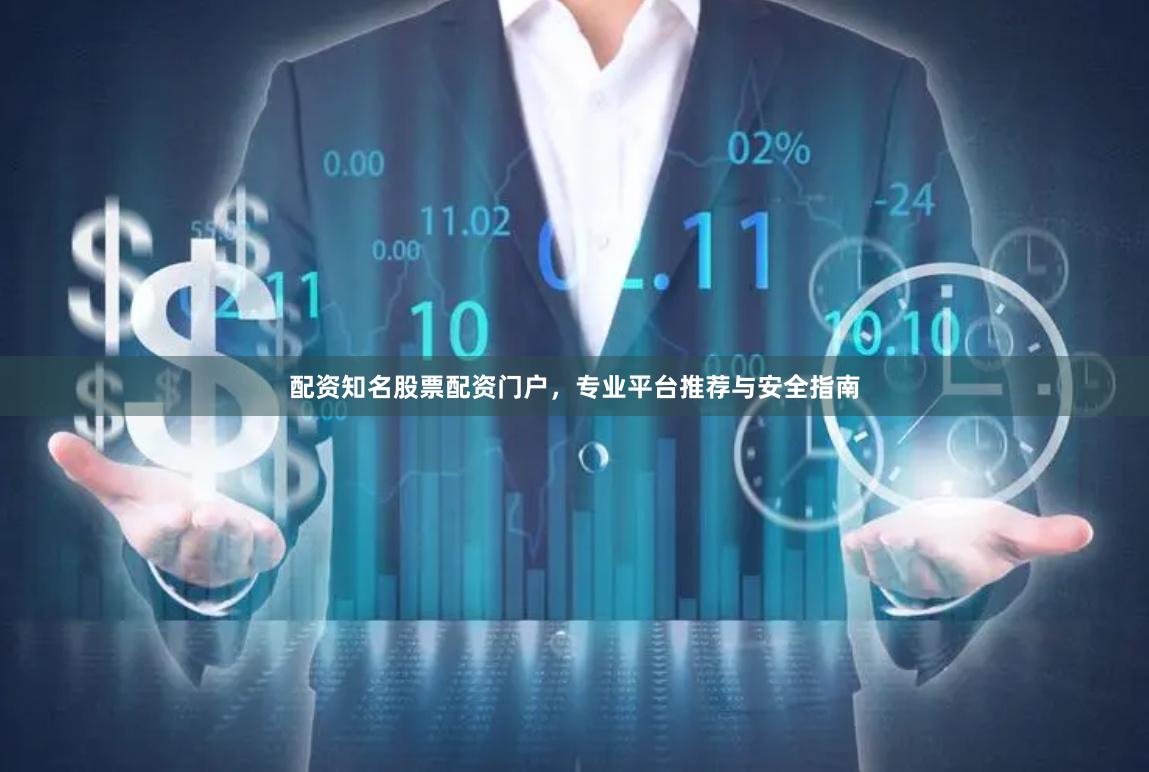 配资知名股票配资门户，专业平台推荐与安全指南
