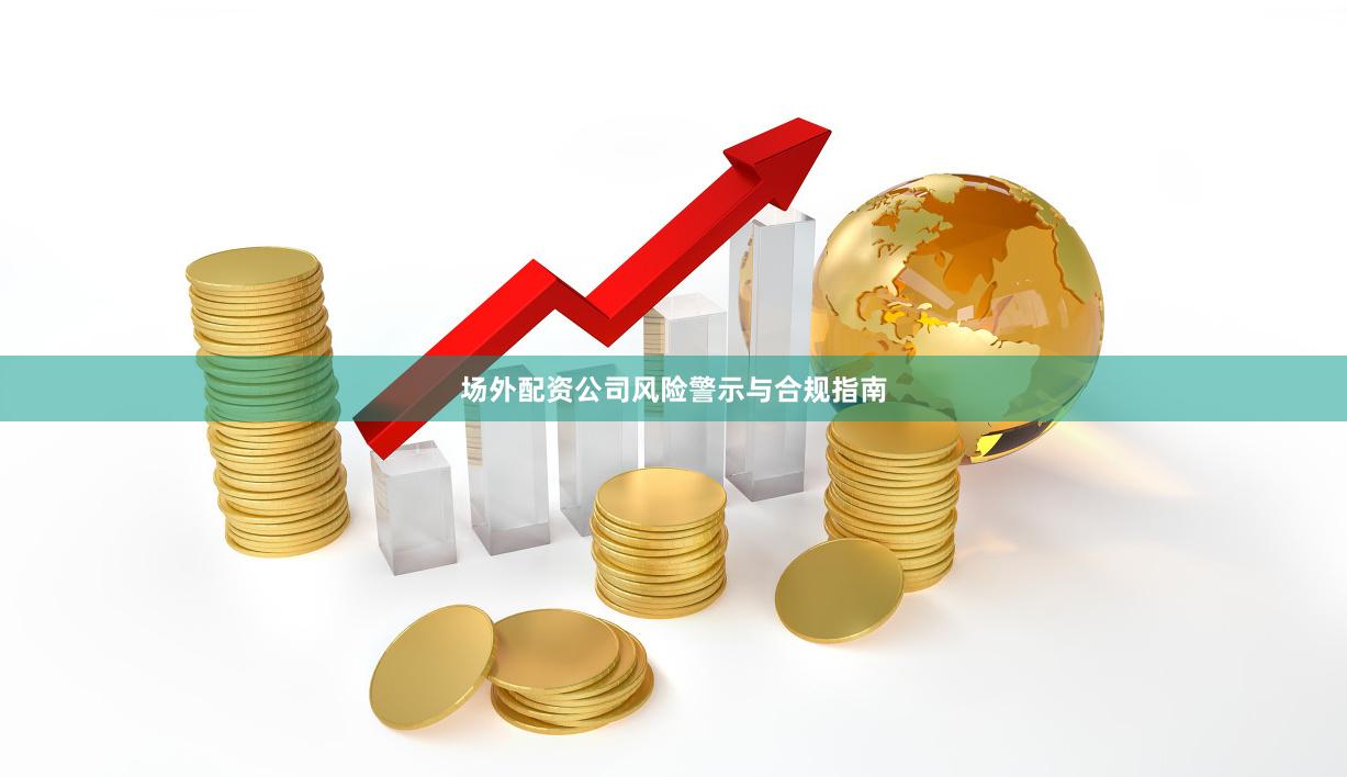 场外配资公司风险警示与合规指南