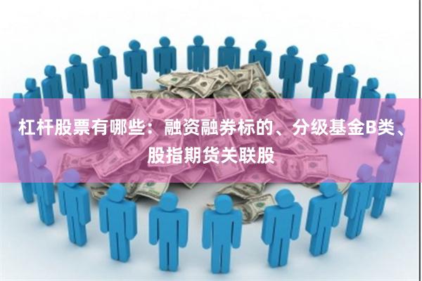 杠杆股票有哪些：融资融券标的、分级基金B类、股指期货关联股