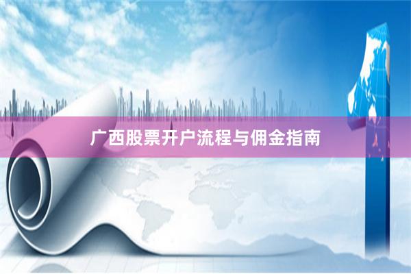 广西股票开户流程与佣金指南